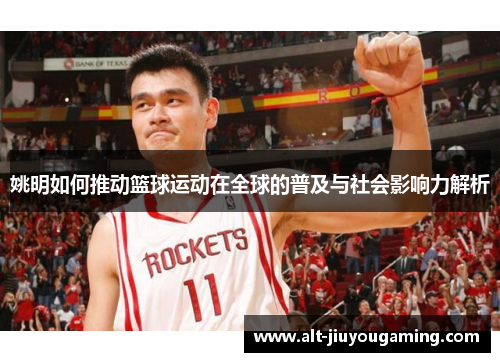 姚明如何推动篮球运动在全球的普及与社会影响力解析
