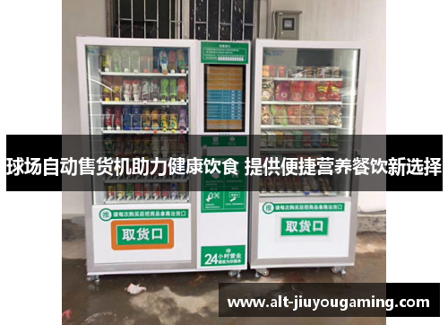 球场自动售货机助力健康饮食 提供便捷营养餐饮新选择