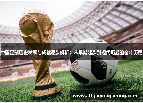 中国足球历史发展与成就逐步解析：从早期起步到现代崛起的奋斗历程