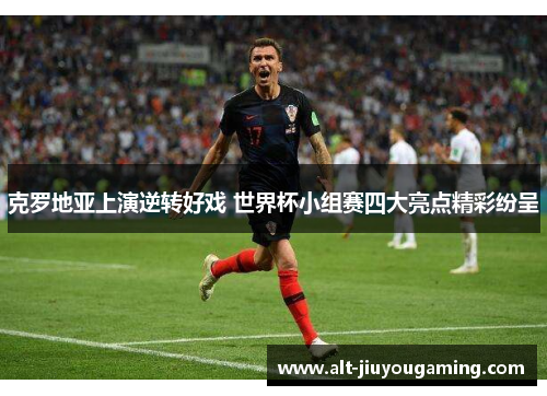 克罗地亚上演逆转好戏 世界杯小组赛四大亮点精彩纷呈
