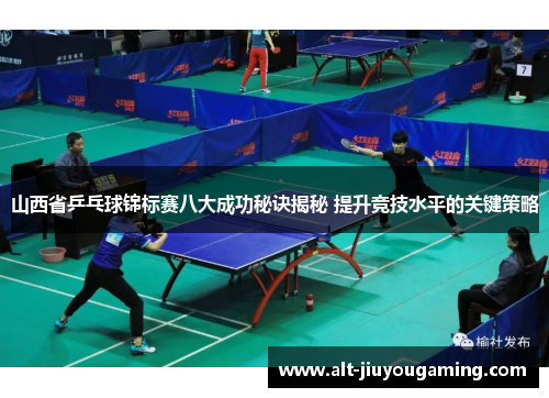 山西省乒乓球锦标赛八大成功秘诀揭秘 提升竞技水平的关键策略