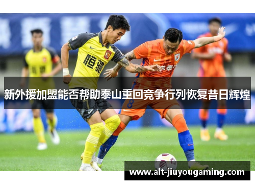 新外援加盟能否帮助泰山重回竞争行列恢复昔日辉煌