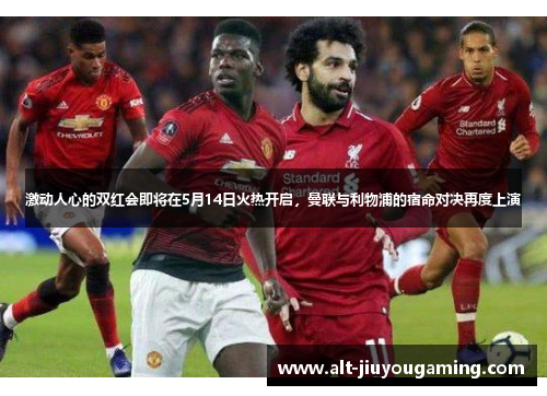 激动人心的双红会即将在5月14日火热开启，曼联与利物浦的宿命对决再度上演
