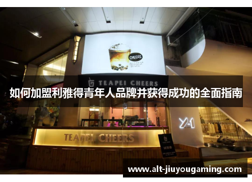 如何加盟利雅得青年人品牌并获得成功的全面指南
