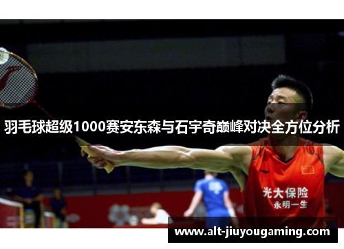 羽毛球超级1000赛安东森与石宇奇巅峰对决全方位分析