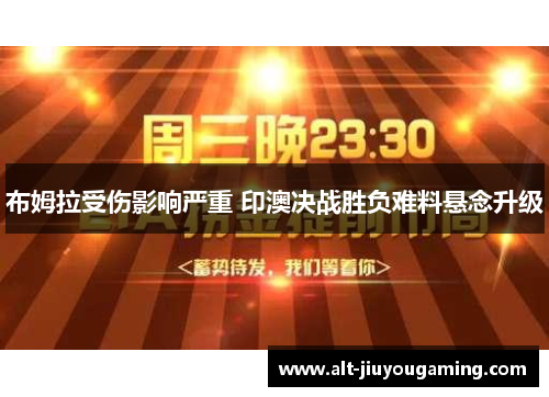 布姆拉受伤影响严重 印澳决战胜负难料悬念升级